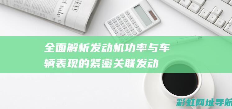 全面解析发动机功率与车辆表现的紧密关联 (发动机解读)