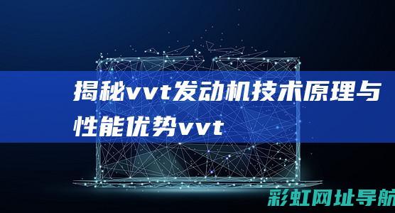 揭秘vvt发动机：技术原理与性能优势 (vvt发动机的工作原理)