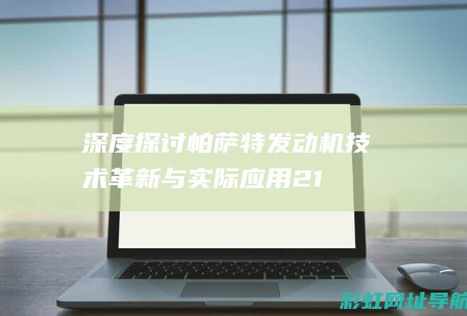 深度探讨帕萨特发动机技术革新与实际应用 (21款帕萨)