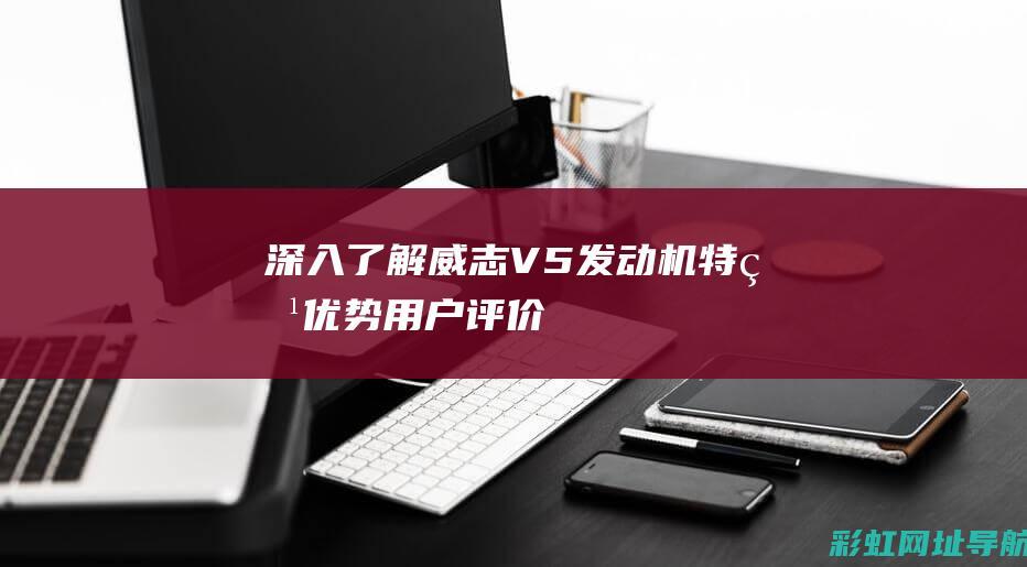 深入了解威志V5发动机：特点、优势、用户评价及适用场景探讨 (威志ⅴ2)