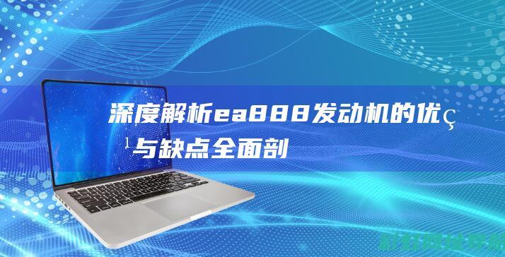 深度解析：ea888发动机的优点与缺点全面剖析 (深度解析enfj)