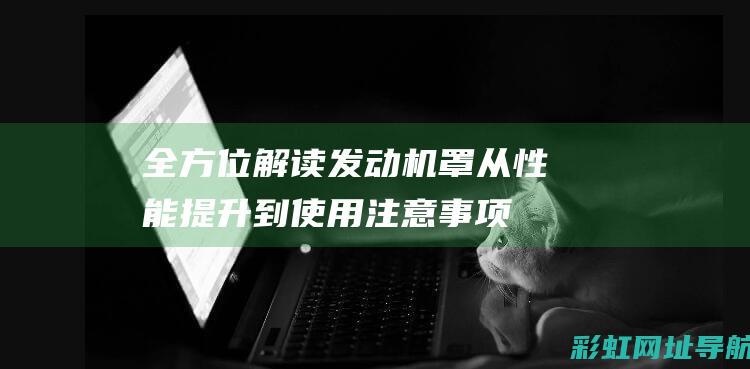 全方位解读发动机罩：从性能提升到使用注意事项 (全方位解读发言稿范文)