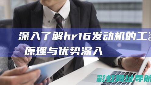 深入了解hr16发动机的工作原理与优势 (深入了解换个说法)