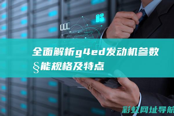 全面解析g4ed发动机参数：性能、规格及特点一览 (全面解析哥斯拉)