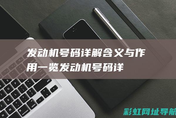 发动机号码详解：含义与作用一览 (发动机号码详解图)