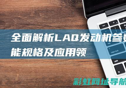 全面解析LAQ发动机参数：性能、规格及应用领域 (全面解析老子道德经守一居士)