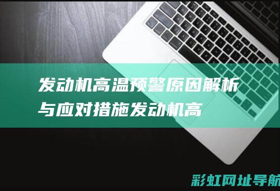 发动机高温预警：原因解析与应对措施 (发动机高温预警是咋了)