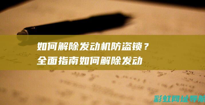 如何解除发动机防盗锁？全面指南 (如何解除发动机电子防盗系统)