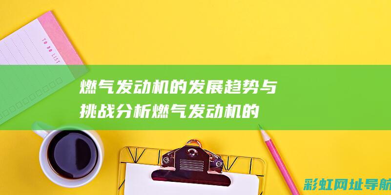 燃气发动机的发展趋势与挑战分析 (燃气发动机的燃烧温度和柴油燃烧温度区别)