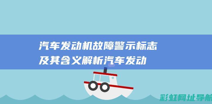 汽车发动机故障警示标志及其含义解析 (汽车发动机故障灯亮黄灯怎么处理)