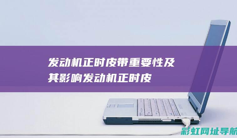 发动机正时皮带：重要性及其影响 (发动机正时皮带在哪个位置)