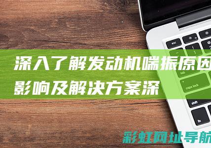 深入了解发动机喘振：原因、影响及解决方案 (深入发现)