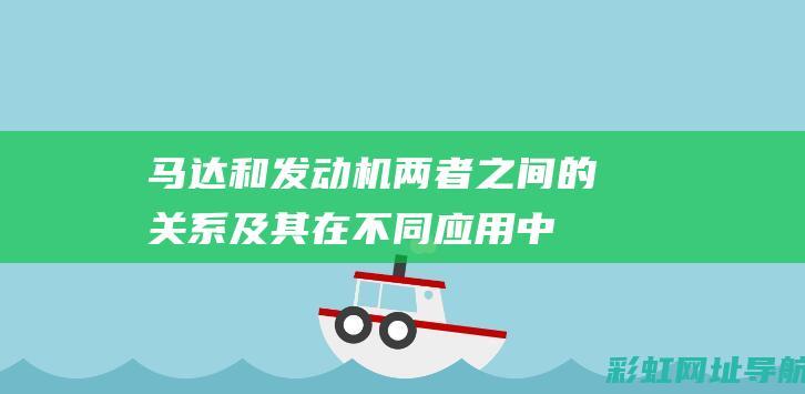 马达和发动机：两者之间的关系及其在不同应用中的作用 (马达和发动机一样吗)