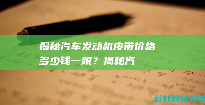 揭秘汽车发动机皮带价格：多少钱一跟？ (揭秘汽车发动机的秘密)