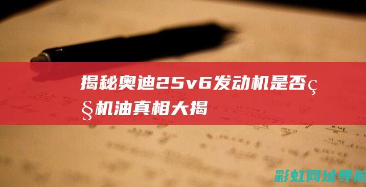 揭秘奥迪2.5v6发动机是否烧机油：真相大揭秘 (奥迪2.2e)