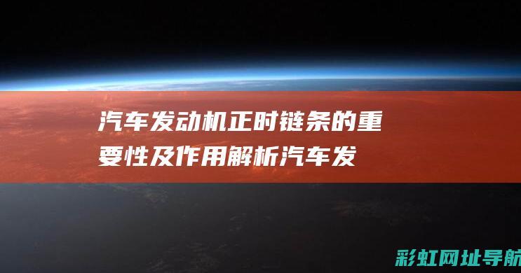 汽车发动机正时链条的重要性及作用解析 (汽车发动机正时皮带在哪里)