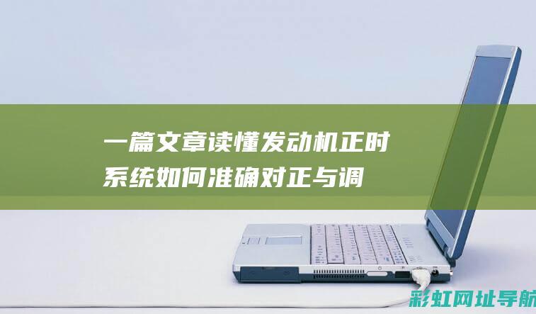 一篇文章读懂发动机正时系统：如何准确对正与调整 (一篇文章读懂中医脉诊)