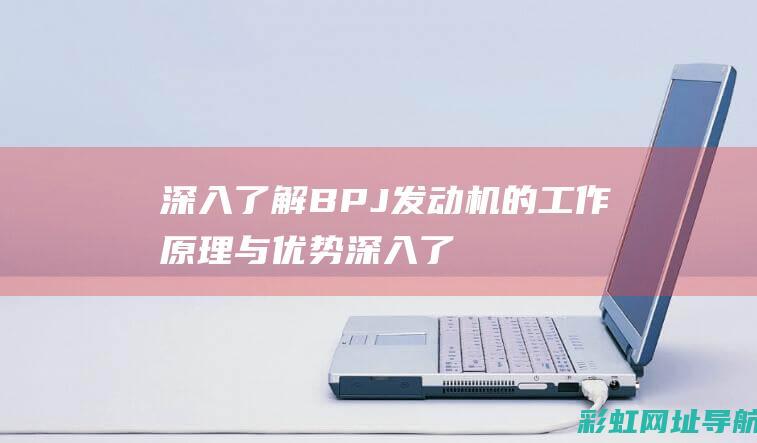 深入了解BPJ发动机的工作原理与优势 (深入了解BOPPPS 教学设计)