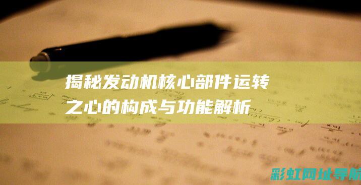 揭秘发动机核心部件：运转之心的构成与功能解析 (发动机核心是什么)