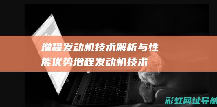 增程发动机技术解析与性能优势 (增程发动机技术)