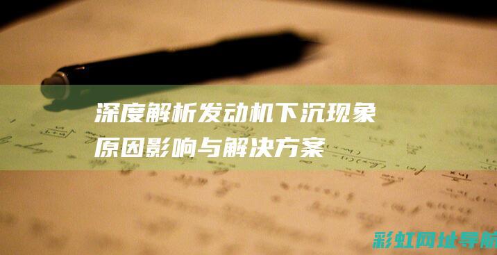 深度解析发动机下沉现象：原因、影响与解决方案 (深度解析发动机的原理)