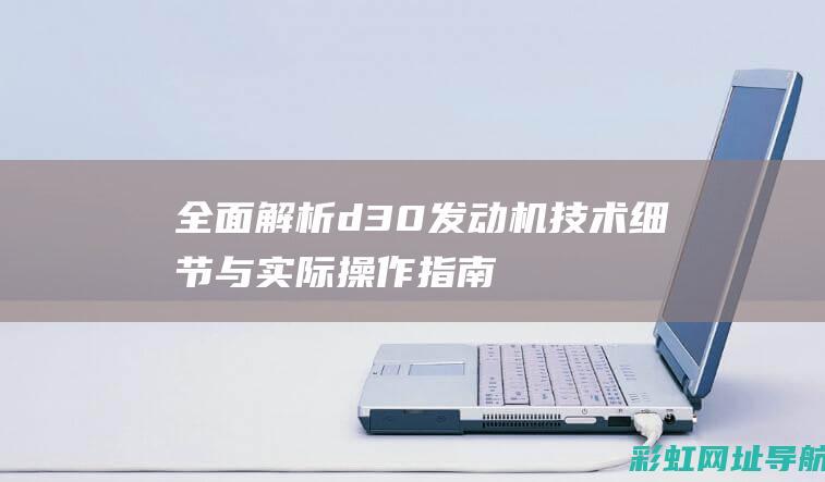 全面解析d30发动机：技术细节与实际操作指南 (全面解析地域之诗)