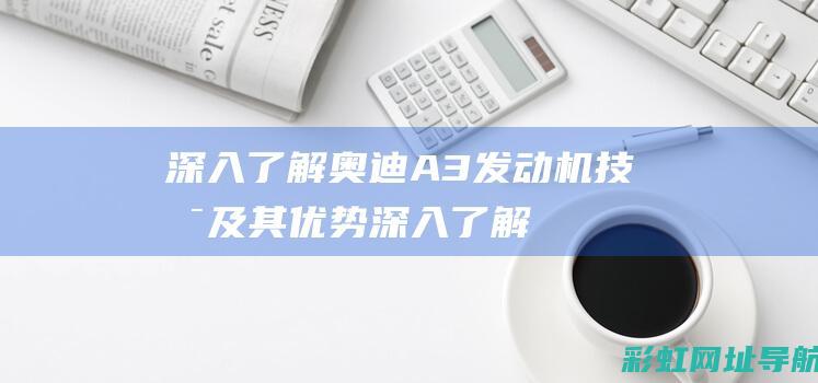 深入了解奥迪A3发动机技术及其优势 (深入了解奥迪的故事)