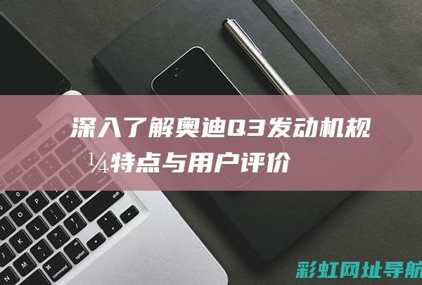 深入了解奥迪Q3发动机与用户评价