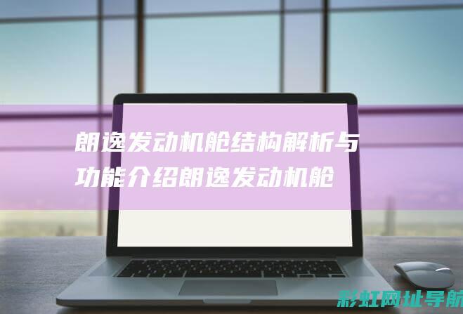 朗逸发动机舱结构解析与功能介绍 (朗逸发动机舱高清图图解)