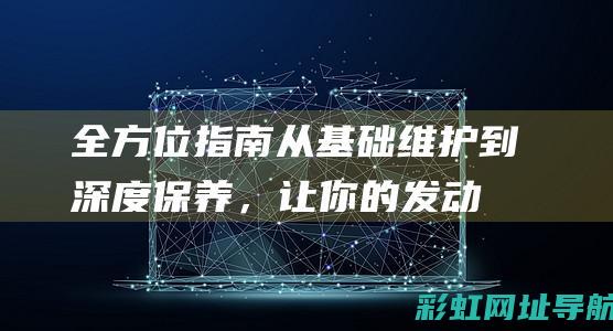 全方位指南：从基础维护到深度保养，让你的发动机持久如新 (全方位指南针)