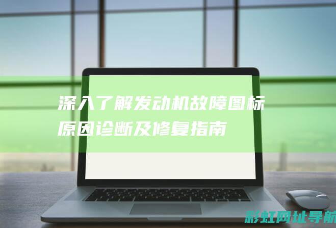 深入了解发动机故障图标：原因、诊断及修复指南 (深入了解发动机的原理)