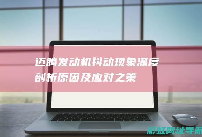 迈腾发动机抖动现象深度剖析：原因及应对之策 (迈腾发动机抖动厉害是什么原因)