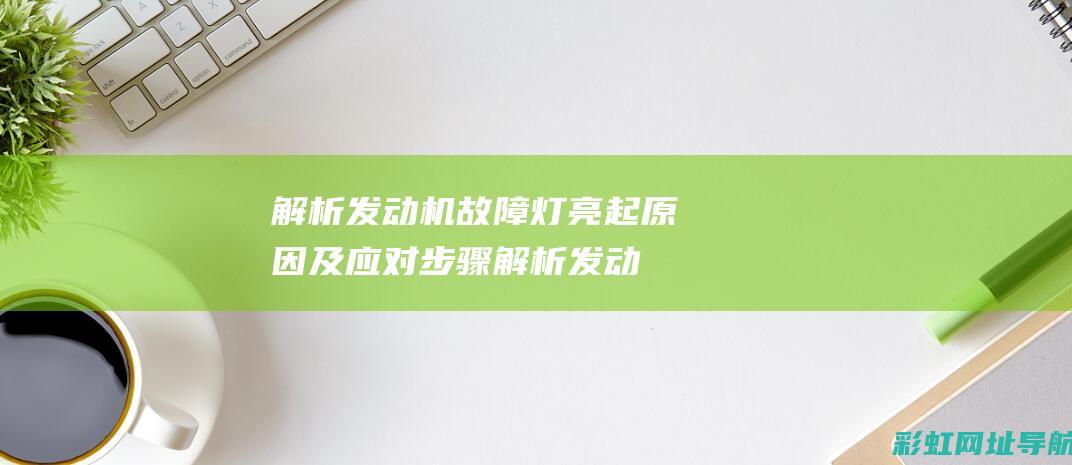 解析发动机故障灯亮起原因及应对步骤 (解析发动机故障灯图片)