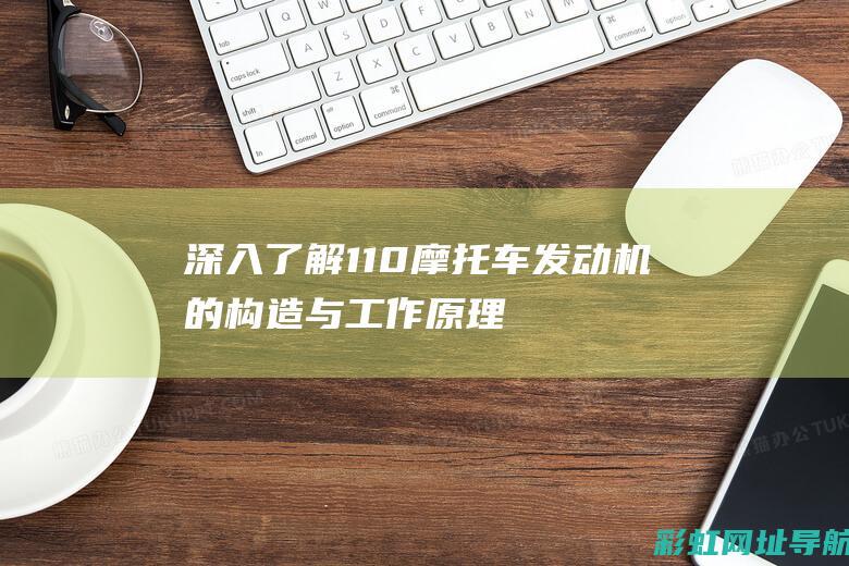 深入了解110摩托车发动机的构造与工作原理 (深入了解1-10级工伤赔偿计算方式)