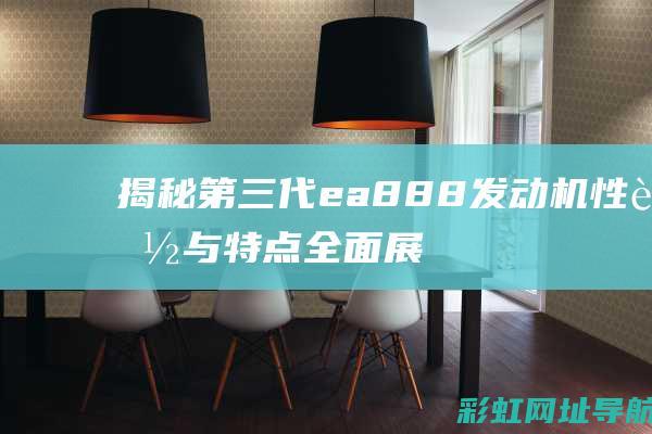 揭秘第三代ea888发动机：性能与特点全面展示 (揭秘第三代半导体)