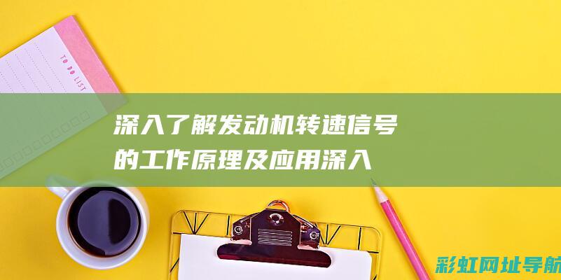 深入了解发动机转速信号的工作原理及应用 (深入了解发动机的原理)