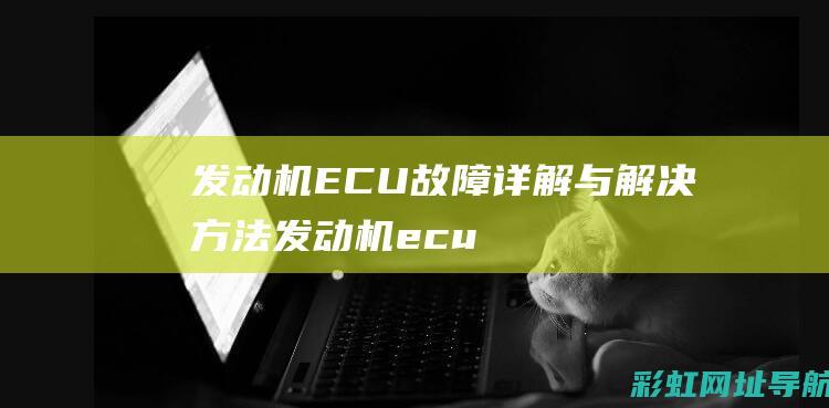 发动机ECU故障详解与解决方法 (发动机ecu是什么)