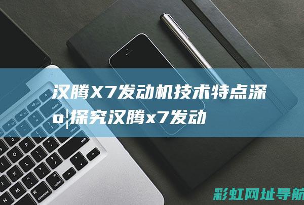 汉腾X7发动机技术特点深度探究 (汉腾x7发动机多少钱一台)