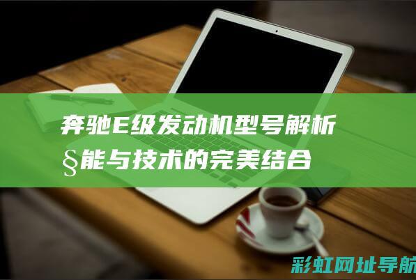 奔驰E级发动机型号解析：性能与技术的完美结合 (奔驰e级发动机)