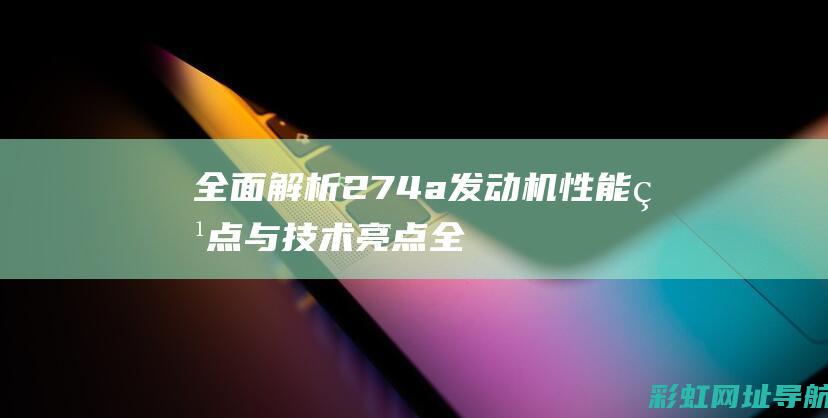 全面解析274a发动机性能特点与技术亮点 (全面解析2015起亚k3GL)