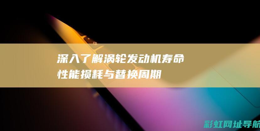 深入了解涡轮发动机寿命：性能、损耗与替换周期 (涡轮概念)