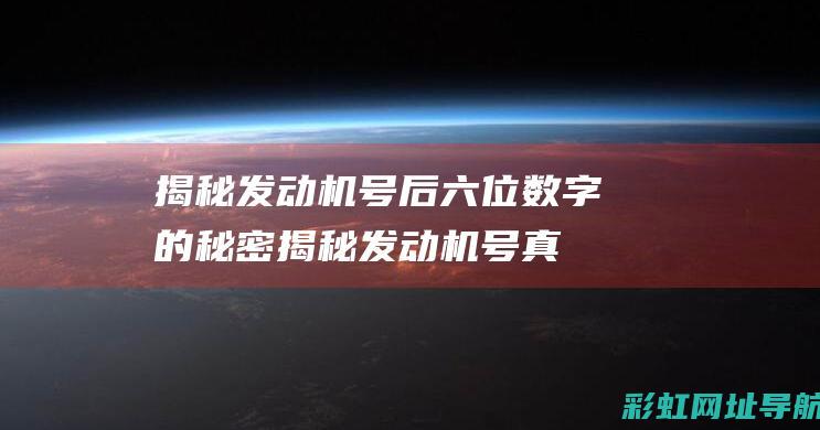 揭秘发动机号后六位数字的秘密 (揭秘发动机号真假)