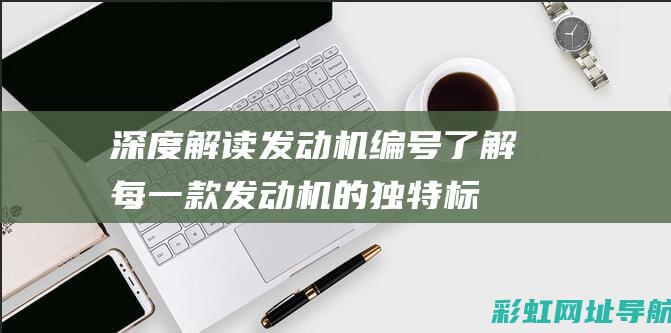 深度解读发动机编号：了解每一款发动机的独特标识与故事 (发动发动)