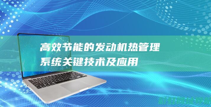 高效节能的发动机热管理系统：关键技术及应用 (高效节能的发明有哪些)