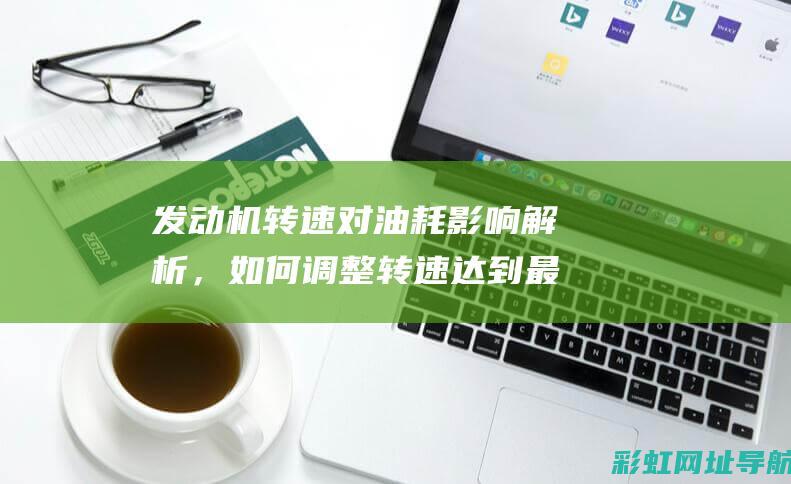 发动机转速对油耗影响解析，如何调整转速达到最省油状态？ (发动机转速对点火提前角有什么影响)