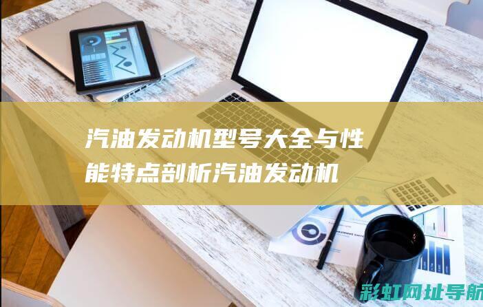 汽油发动机型号大全与性能特点剖析 (汽油发动机型号含义)