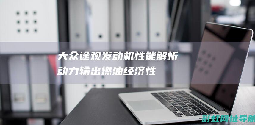 大众途观发动机性能解析：动力输出、燃油经济性、可靠性一览 (大众途观发动机故障灯亮是什么原因)