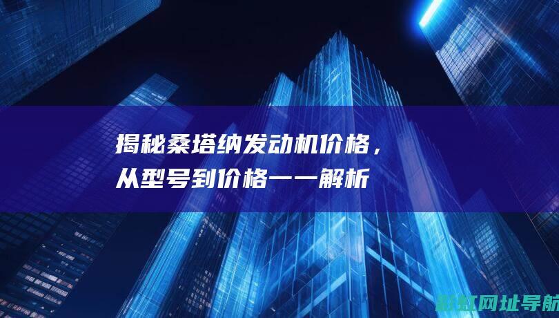 揭秘桑塔纳发动机价格，从型号到价格一一解析 (桑塔纳2021款发动机怎么样)