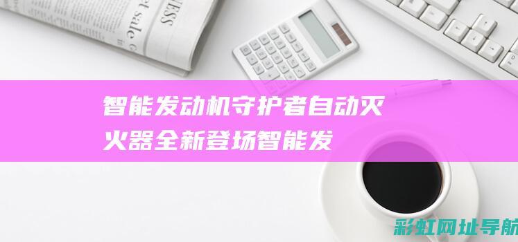 智能发动机守护者：自动灭火器全新登场 (智能发动机控制)