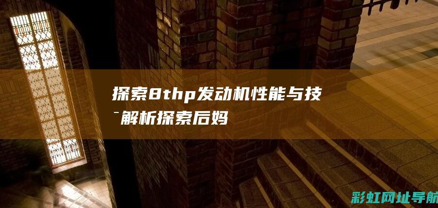 探索8thp发动机：性能与技术解析 (探索后妈的桃花源作文)